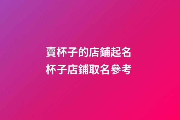 賣杯子的店鋪起名 杯子店鋪取名參考-第1張-店鋪起名-玄機派